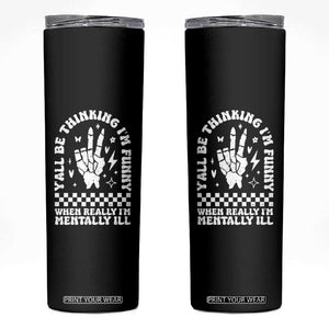 Funny Mental Health Skinny Tumbler Yall Be Thinking Im Funny Im Mentally ill TS09 Black Print Your Wear