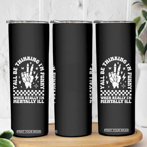Funny Mental Health Skinny Tumbler Yall Be Thinking Im Funny Im Mentally ill TS09 Print Your Wear