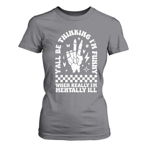Funny Mental Health T Shirt For Women Yall Be Thinking Im Funny Im Mentally ill TS09 Charcoal Print Your Wear