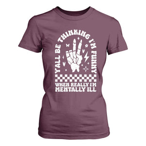 Funny Mental Health T Shirt For Women Yall Be Thinking Im Funny Im Mentally ill TS09 Maroon Print Your Wear