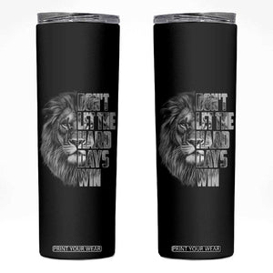 Don't Let the Hard Days Win Skinny Tumbler Lion Power Mental Health Warrior TS09 Black Print Your Wear
