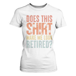 Funny Retirement T Shirt For Women Does This Make Me Look Retired TS09 White Print Your Wear
