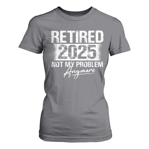 Retirement 2025 T Shirt For Women Retired Not My Problem Anymore TS09 Charcoal Print Your Wear