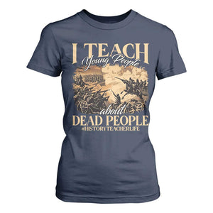 History Teachers T Shirt For Women I Teach Young People About Dead People TS09 Navy Print Your Wear