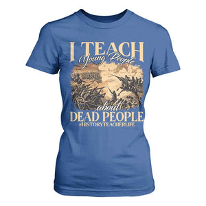 History Teachers T Shirt For Women I Teach Young People About Dead People TS09 Royal Blue Print Your Wear