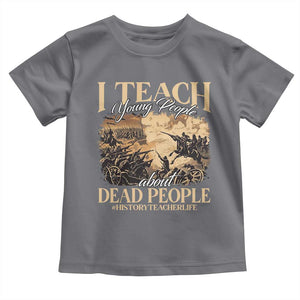 History Teachers Toddler T Shirt I Teach Young People About Dead People TS09 Charcoal Print Your Wear
