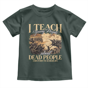 History Teachers Toddler T Shirt I Teach Young People About Dead People TS09 Dark Forest Green Print Your Wear