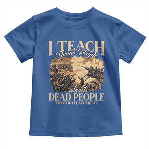 History Teachers Toddler T Shirt I Teach Young People About Dead People TS09 Royal Blue Print Your Wear
