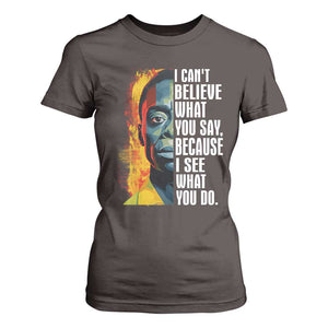 James Baldwin T Shirt For Women I Can't Believe What You Say Because I See What You Do BHM Black Civil Rights TS09 Dark Chocolate Print Your Wear