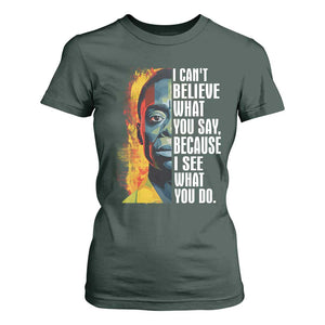 James Baldwin T Shirt For Women I Can't Believe What You Say Because I See What You Do BHM Black Civil Rights TS09 Dark Forest Green Print Your Wear