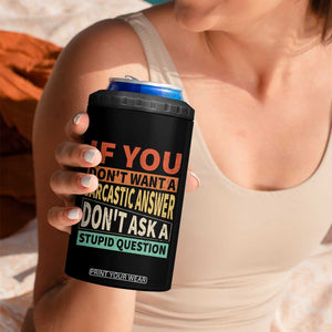 If You Dont Want Sarcastic Answer Don's Ask A Stupid Question 4 in 1 Can Cooler Tumbler TS09 Print Your Wear