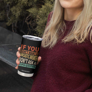 If You Dont Want Sarcastic Answer Don's Ask A Stupid Question Tumbler Cup TS09 Print Your Wear