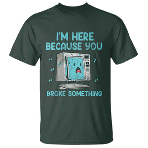Funny Tech Support T Shirt I'm Here Because You Broke Something TS09 Dark Forest Green Print Your Wear
