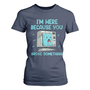 Funny Tech Support T Shirt For Women I'm Here Because You Broke Something TS09 Navy Print Your Wear