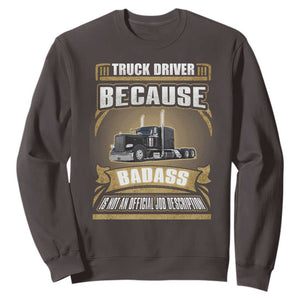 Truck Driver Sweatshirt Because Badass Is Not An Official Job Description TS09 Dark Chocolate Print Your Wear
