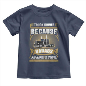 Truck Driver Toddler T Shirt Because Badass Is Not An Official Job Description TS09 Navy Print Your Wear