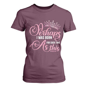 Funny Purim Queen T Shirt For Women Perhaps I Was Born For Such Time As This TS09 Maroon Print Your Wear