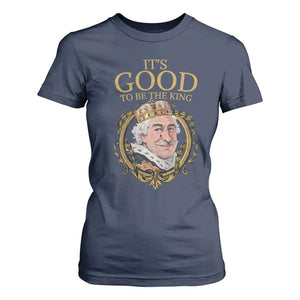 Satirical Funny History Jokes T Shirt For Women It's Good To Be The King TS09 Navy Print Your Wear