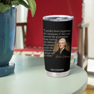 Political Thomas Jefferson Quote Tumbler Cup Prevent The Government From Wasting The Labors Of The People Under The Pretense Of Taking Care TS09 Print Your Wear