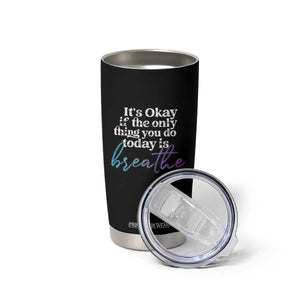 Suicide Prevention Tumbler Cup It's Ok If The Only Thing You Did Today Was Breathe TS09 Print Your Wear