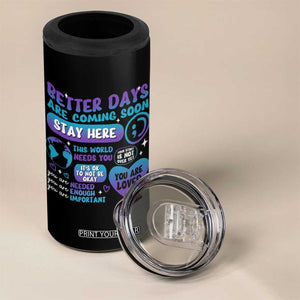 Suicide Prevention 4 in 1 Can Cooler Tumbler Stay Here Better Dáy Are Coming Soon TS09 Print Your Wear
