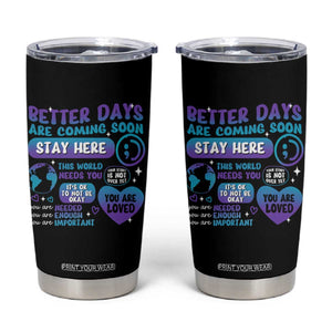 Suicide Prevention Tumbler Cup Stay Here Better Dáy Are Coming Soon TS09 Black Print Your Wear