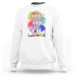 Funny Art Teacher Sweatshirt Earth Without Art Is Just Eh Water Color Painting Artist Wordplay Puns TS09 White Printyourwear