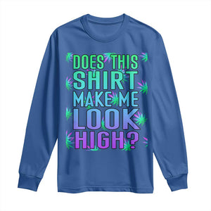 Funny Marijuana Long Sleeve Shirt Does This Shirt Make Me Look High 420 Weed TS09 Royal Blue Print Your Wear