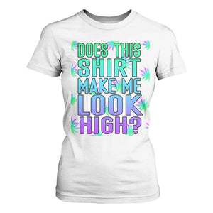 Funny Marijuana T Shirt For Women Does This Shirt Make Me Look High 420 Weed TS09 White Print Your Wear