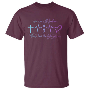 Suicide Prevention T Shirt We Are All Broken That's How The Light Gets In TS09 Maroon Print Your Wear