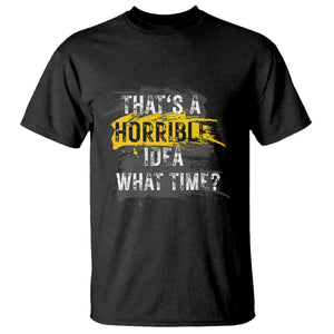 Funny Sarcastic T Shirt That's A Horrible Idea What Time TS09 Black Print Your Wear