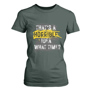 Funny Sarcastic T Shirt For Women That's A Horrible Idea What Time TS09 Dark Forest Green Print Your Wear