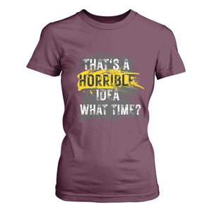 Funny Sarcastic T Shirt For Women That's A Horrible Idea What Time TS09 Maroon Print Your Wear