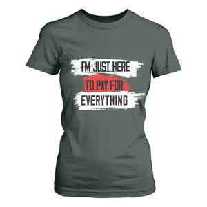 Funny I'm Just Here To Pay For Everything T Shirt For Women TS09 Dark Forest Green Print Your Wear