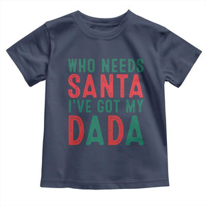 Funny Christmas Toddler T Shirt Who Needs Santa I've Got My Dada TS09 Navy Print Your Wear