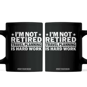 Im Not Retired Travel Planning Is Hard Work Coffee Mug Funny Vacation Retirement Gift