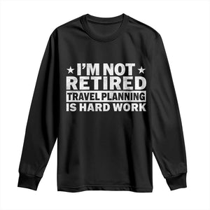 Im Not Retired Travel Planning Is Hard Work Long Sleeve Shirt Funny Vacation Retirement Gift TS10 Black Print Your Wear