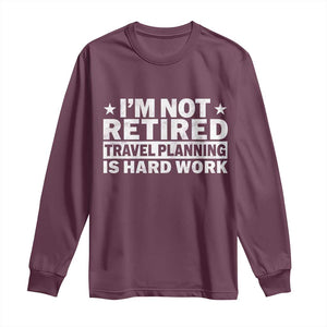 Im Not Retired Travel Planning Is Hard Work Long Sleeve Shirt Funny Vacation Retirement Gift TS10 Maroon Print Your Wear
