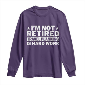 Im Not Retired Travel Planning Is Hard Work Long Sleeve Shirt Funny Vacation Retirement Gift TS10 Purple Print Your Wear