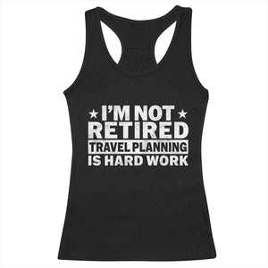 Im Not Retired Travel Planning Is Hard Work Racerback Tank Top Funny Vacation Retirement Gift TS10 Black Print Your Wear