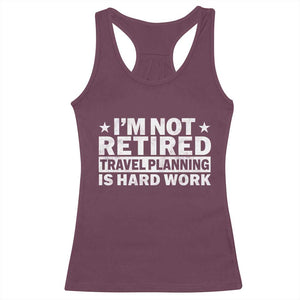 Im Not Retired Travel Planning Is Hard Work Racerback Tank Top Funny Vacation Retirement Gift TS10 Maroon Print Your Wear