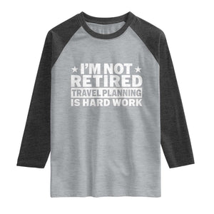 Im Not Retired Travel Planning Is Hard Work Raglan Shirt Funny Vacation Retirement Gift TS10 Heather Gray Heather Charcoal Print Your Wear