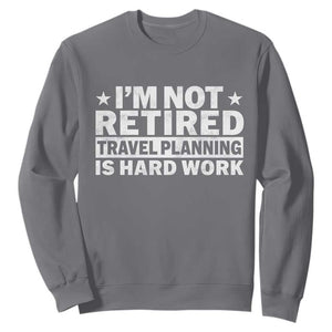 Im Not Retired Travel Planning Is Hard Work Sweatshirt Funny Vacation Retirement Gift TS10 Charcoal Print Your Wear