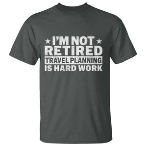 Im Not Retired Travel Planning Is Hard Work T Shirt Funny Vacation Retirement Gift TS10 Dark Heather Print Your Wear