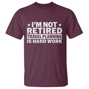 Im Not Retired Travel Planning Is Hard Work T Shirt Funny Vacation Retirement Gift TS10 Maroon Print Your Wear