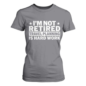 Im Not Retired Travel Planning Is Hard Work T Shirt For Women Funny Vacation Retirement Gift TS10 Charcoal Print Your Wear