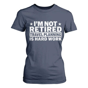 Im Not Retired Travel Planning Is Hard Work T Shirt For Women Funny Vacation Retirement Gift TS10 Navy Print Your Wear