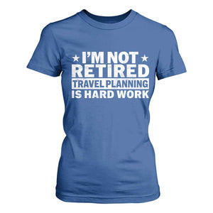 Im Not Retired Travel Planning Is Hard Work T Shirt For Women Funny Vacation Retirement Gift TS10 Royal Blue Print Your Wear