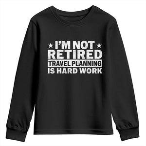 Im Not Retired Travel Planning Is Hard Work Youth Sweatshirt Funny Vacation Retirement Gift TS10 Black Print Your Wear