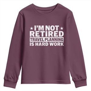 Im Not Retired Travel Planning Is Hard Work Youth Sweatshirt Funny Vacation Retirement Gift TS10 Maroon Print Your Wear